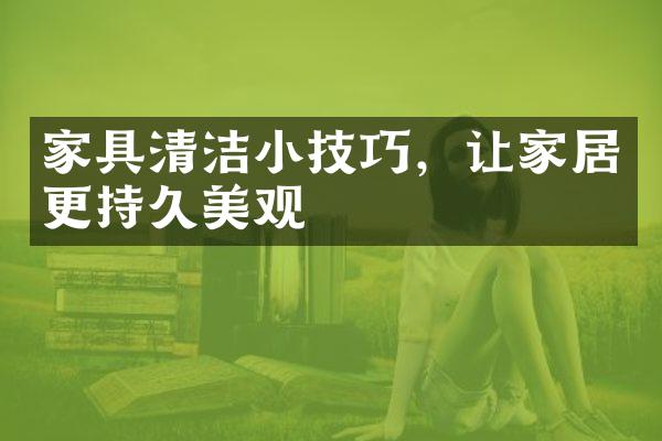 家具清洁小技巧，让家居更持久美观