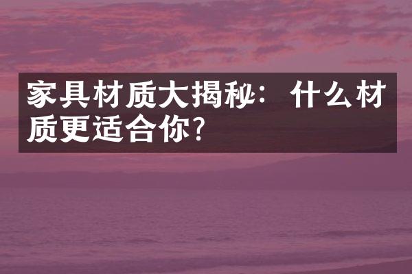 家具材质大揭秘：什么材质更适合你？