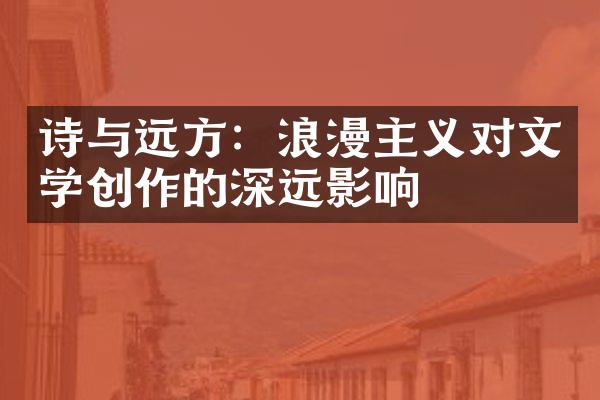 诗与远方：浪漫主义对文学创作的深远影响