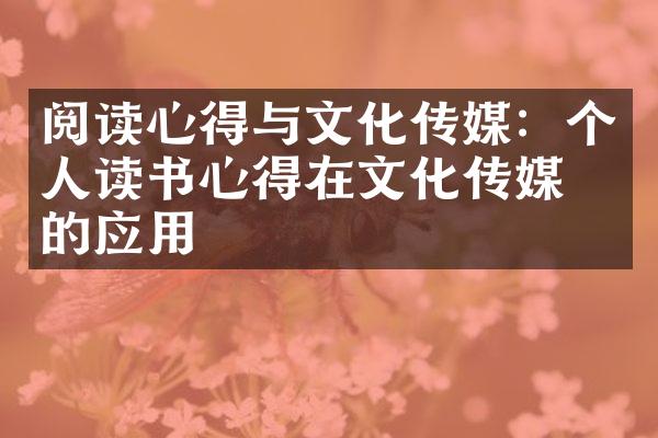 阅读心得与文化传媒：个人读书心得在文化传媒中的应用