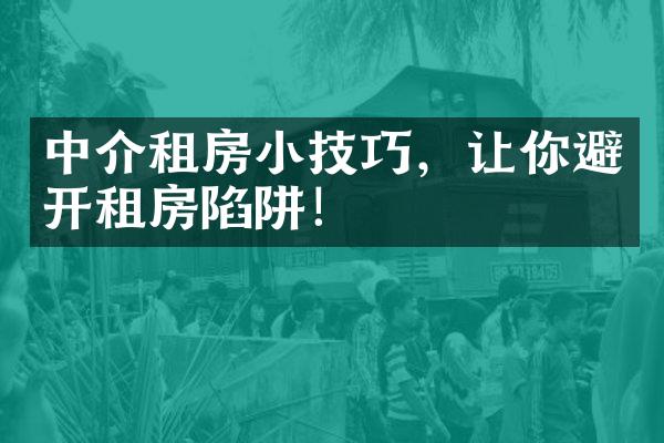 中介租房小技巧，让你避开租房陷阱！