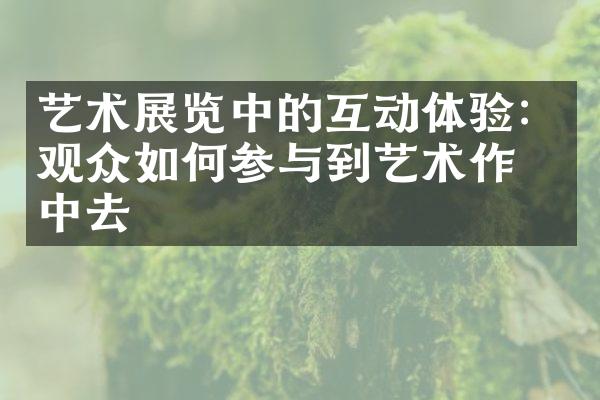 艺术展览中的互动体验：观众如何参与到艺术作品中去