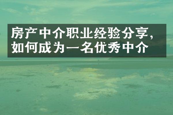 房产中介职业经验分享，如何成为一名优秀中介？