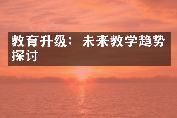 教育升级：未来教学趋势探讨