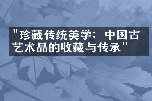 "珍藏传统美学：中国古代艺术品的收藏与传承"