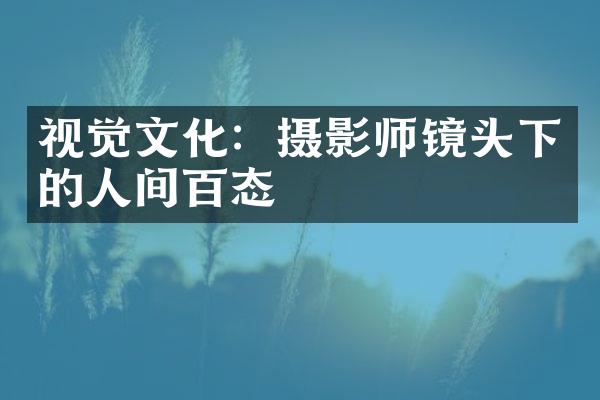 视觉文化：摄影师镜头下的人间百态