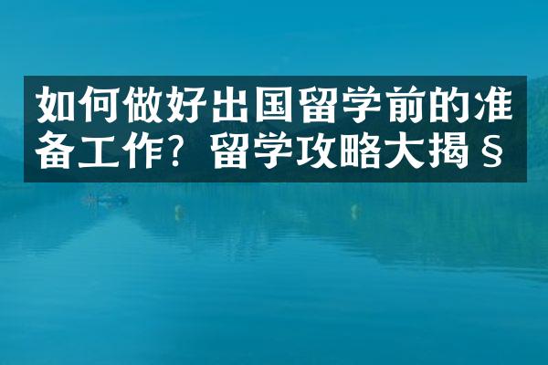 如何做好出国留学前的准备工作？留学攻略大揭秘