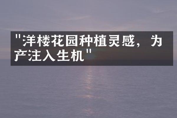 "洋楼花园种植灵感，为房产注入生机"