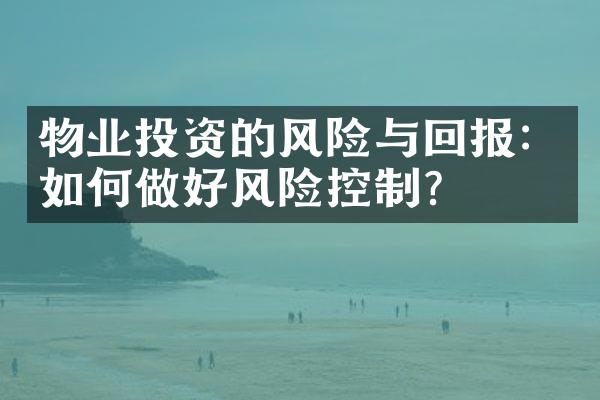 物业投资的风险与回报：如何做好风险控制？