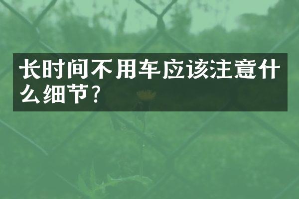 长时间不用车应该注意什么细节？