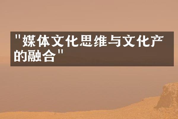 "媒体文化思维与文化产业的融合"