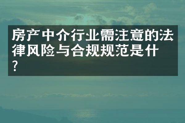 房产中介行业需注意的法律风险与合规规范是什么？