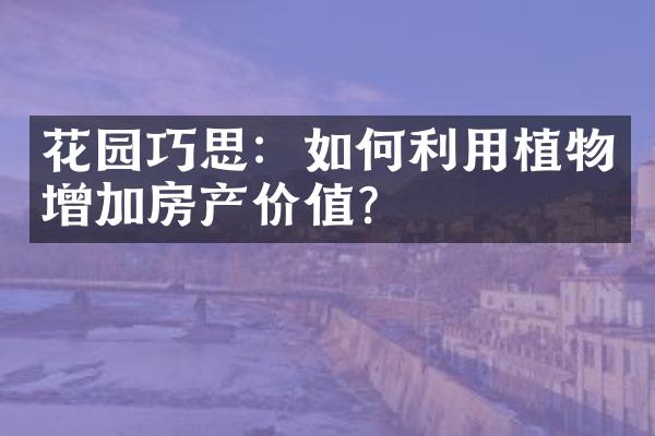 花园巧思：如何利用植物增加房产价值？