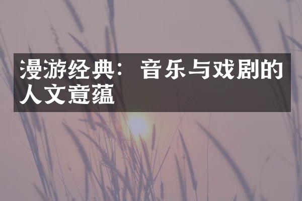 漫游经典：音乐与戏剧的人文意蕴