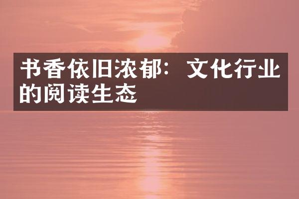 书香依旧浓郁：文化行业的阅读生态