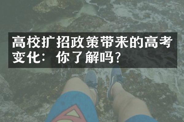 高校扩招政策带来的高考变化：你了解吗？