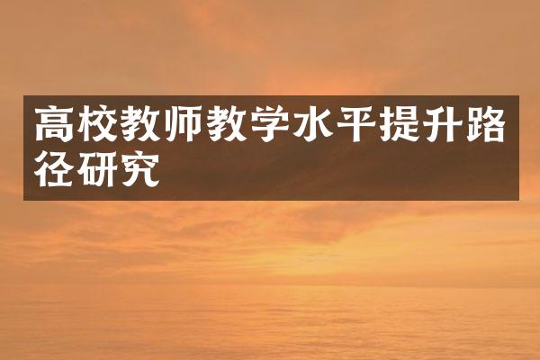 高校教师教学水平提升路径研究