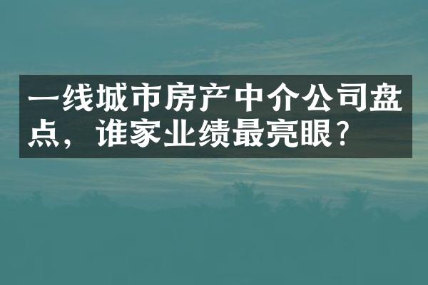 一线城市房产中介公司盘点，谁家业绩最亮眼？