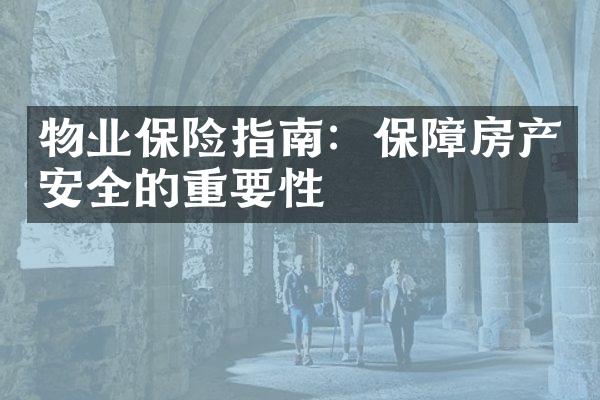 物业保险指南：保障房产安全的重要性