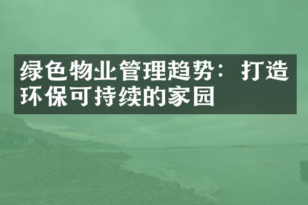 绿色物业管理趋势：打造环保可持续的家园