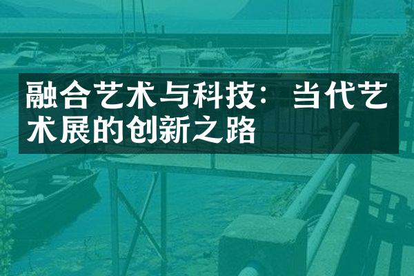 融合艺术与科技：当代艺术展的创新之路