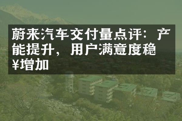 蔚来汽车交付量点评：产能提升，用户满意度稳步增加