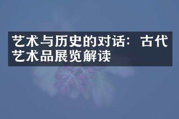 艺术与历史的对话：古代艺术品展览解读