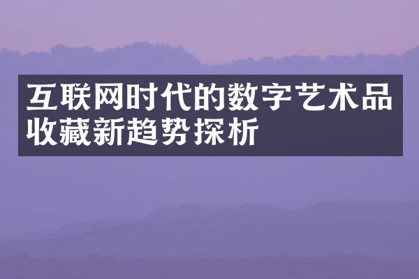 互联网时代的数字艺术品收藏新趋势探析