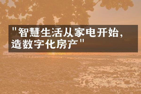 "智慧生活从家电开始，打造数字化房产"