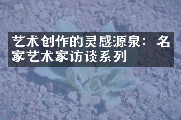 艺术创作的灵感源泉：名家艺术家访谈系列