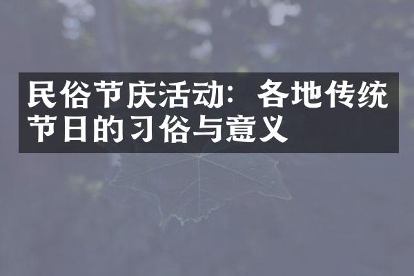 民俗节庆活动：各地传统节日的习俗与意义