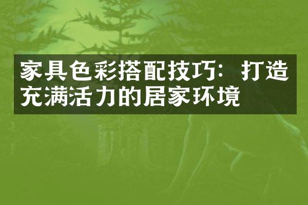 家具色彩搭配技巧：打造充满活力的居家环境