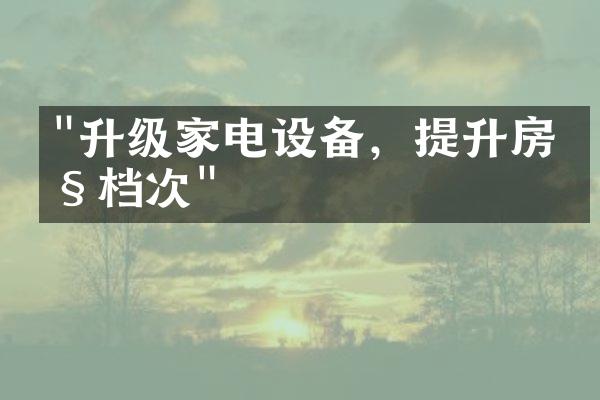 "升级家电设备，提升房产档次"