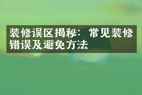 装修误区揭秘：常见装修错误及避免方法