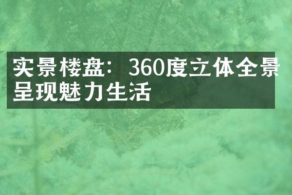 实景楼盘：360度立体全景呈现魅力生活