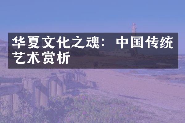 华夏文化之魂：传统艺术赏析