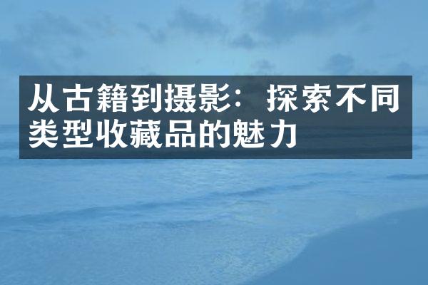 从古籍到摄影：探索不同类型收藏品的魅力