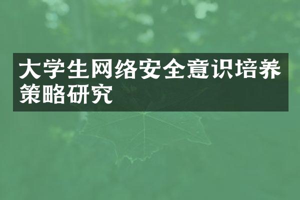 大学生网络安全意识培养策略研究