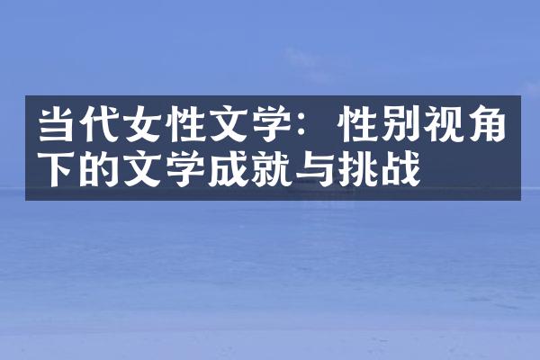 当代女性文学：性别视角下的文学成就与挑战