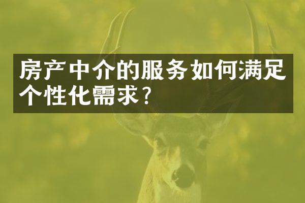 房产中介的服务如何满足个性化需求？