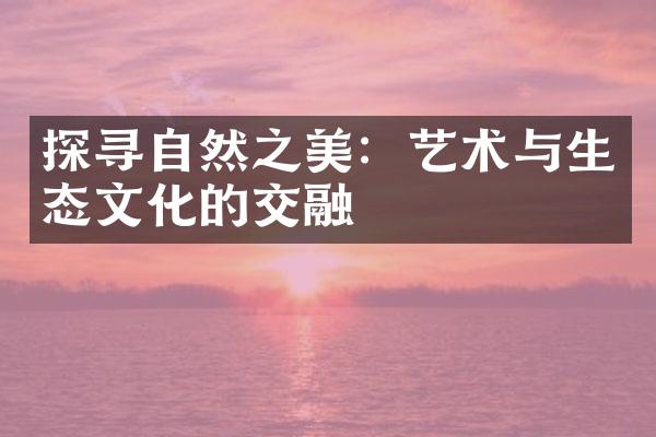 探寻自然之美：艺术与生态文化的交融