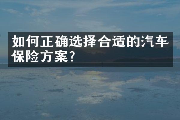 如何正确选择合适的汽车保险方案？