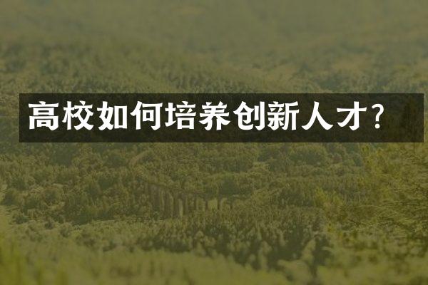 高校如何培养创新人才？