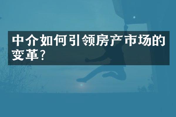 中介如何引领房产市场的变革？