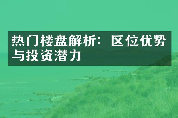 热门楼盘解析：区位优势与投资潜力