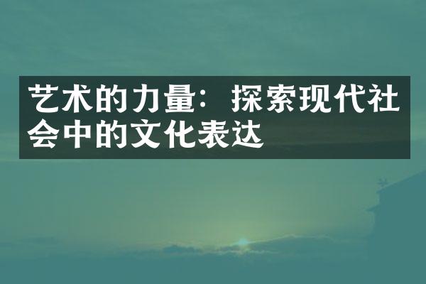 艺术的力量：探索现代社会中的文化表达