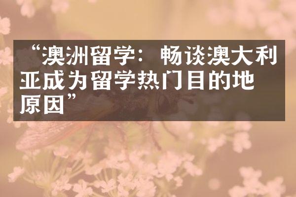 “澳洲留学：畅谈澳大利亚成为留学热门目的地的原因”