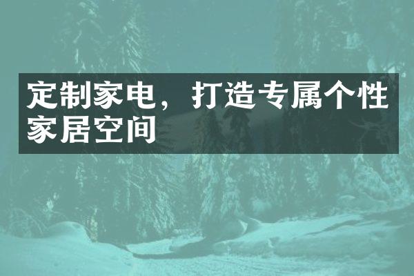 定制家电，打造专属个性家居空间