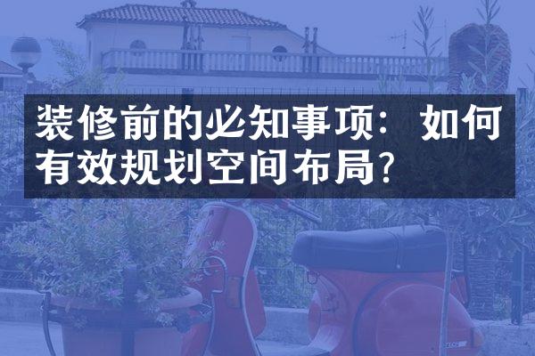 装修前的必知事项：如何有效规划空间布局？