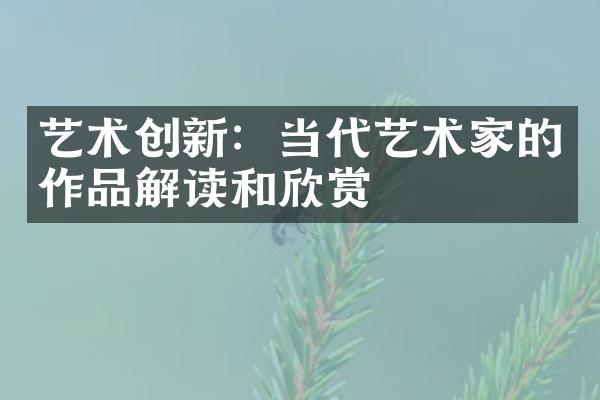 艺术创新：当代艺术家的作品解读和欣赏